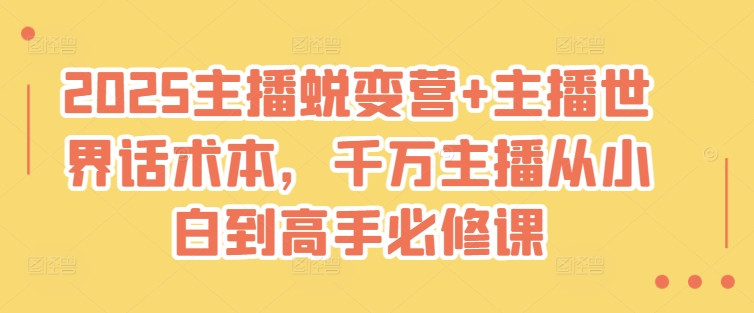 2025主播蜕变营主播世界话术本，千万主播从小白到高手必修课_免费分享网络创业,副业,信息差项目的老牌资源整合平台！金铲子项目