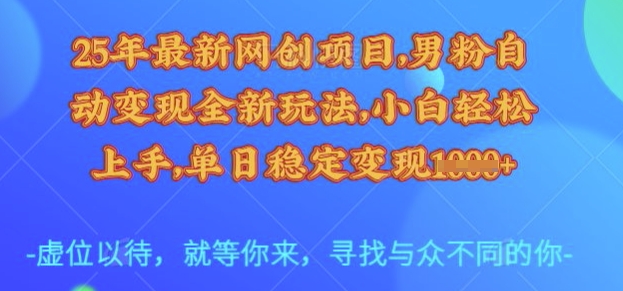 25年最新网创项目，男粉自动全新玩法，小白上手，单日稳定_免费分享网络创业,副业,信息差项目的老牌资源整合平台！金铲子项目