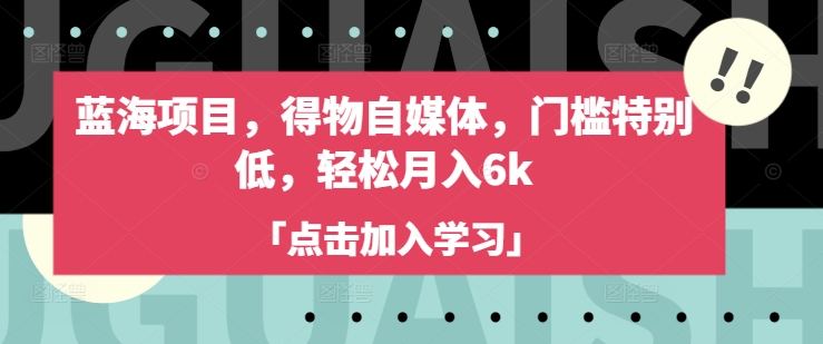 蓝海项目，得物自媒体，门槛特别低，_免费分享网络创业,副业,信息差项目的老牌资源整合平台！金铲子项目