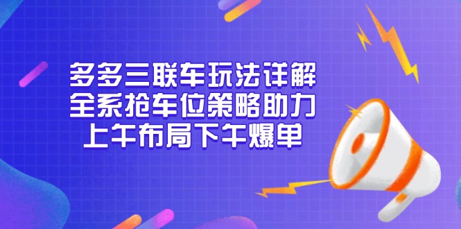 （13828期）多多三联车玩法详解，全系抢车位策略助力，上午布局下午爆单_免费分享网络创业,副业,信息差项目的老牌资源整合平台！金铲子项目