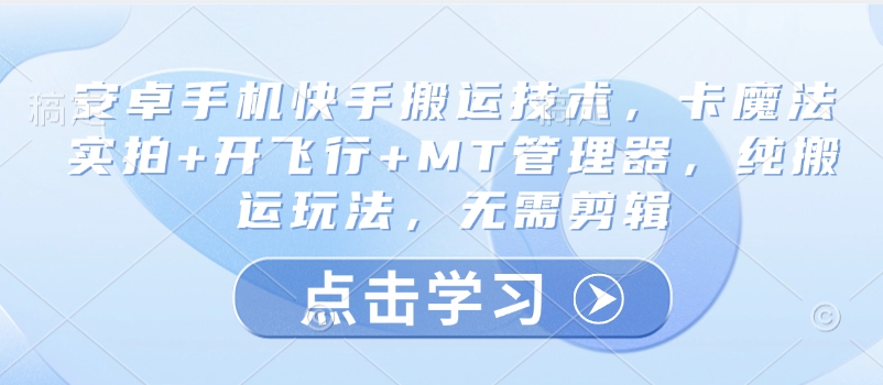 安卓手机快手搬运技术，卡魔法实拍开飞行MT管理器，纯搬运玩法，无需剪辑_免费分享网络创业,副业,信息差项目的老牌资源整合平台！金铲子项目