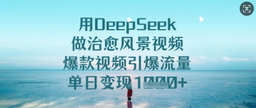 用DeepSeek做治愈风景视频，爆款视频引爆流量，单日_免费分享网络创业,副业,信息差项目的老牌资源整合平台！金铲子项目