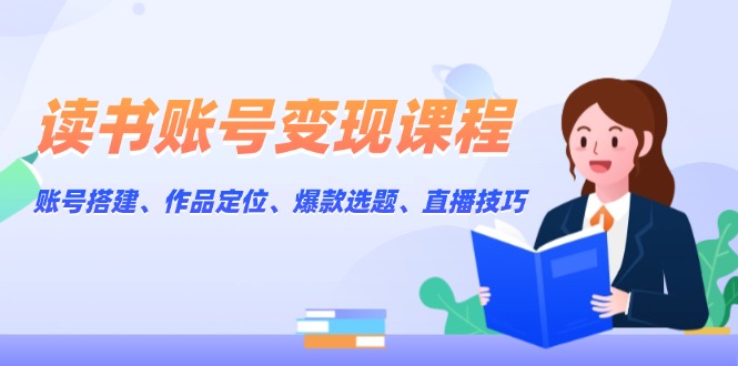 （13883期）读书账号课程：账号搭建、作品定位、爆款选题、直播技巧_免费分享网络创业,副业,信息差项目的老牌资源整合平台！金铲子项目