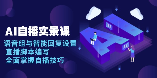 （13880期）AI自播实景课：语音组与智能回复设置,直播脚本编写,全面掌握自播技巧_免费分享网络创业,副业,信息差项目的老牌资源整合平台！金铲子项目