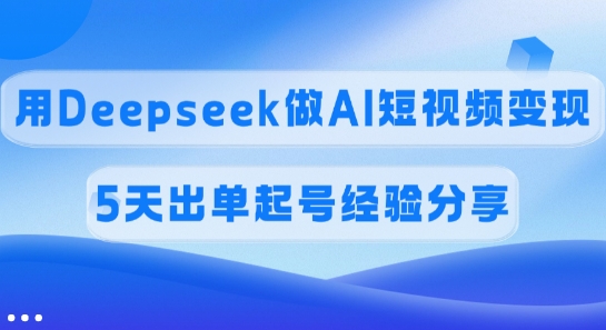 佣金45%，用Deepseek做AI短视频，5天出单起号经验分享_免费分享网络创业,副业,信息差项目的老牌资源整合平台！金铲子项目