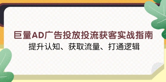 （13872期）巨量AD广告投放投流获客实战指南，提升认知、获取流量、打通逻辑_免费分享网络创业,副业,信息差项目的老牌资源整合平台！金铲子项目