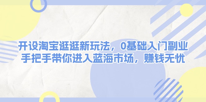 （13870期）开设淘宝逛逛新玩法，0基础入门副业，手把手带你进入蓝海市场，赚钱无忧_免费分享网络创业,副业,信息差项目的老牌资源整合平台！金铲子项目