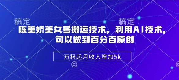 陈美娇美女号搬运技术，利用AI技术，可以做到百分百原创，万粉起月增加_免费分享网络创业,副业,信息差项目的老牌资源整合平台！金铲子项目