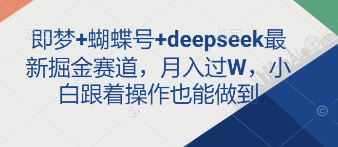 即梦蝴蝶号deepseek最新掘金赛道，过W，小白跟着操作也能做到_免费分享网络创业,副业,信息差项目的老牌资源整合平台！金铲子项目