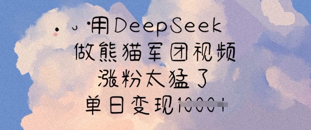 用DeepSeek做熊猫军团视频，涨粉太猛了，单日_免费分享网络创业,副业,信息差项目的老牌资源整合平台！金铲子项目