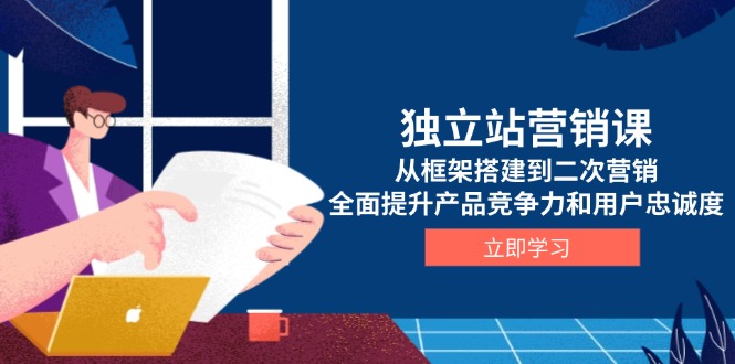 （13902期）独立站营销课，从框架搭建到二次营销，全面提升产品竞争力和用户忠诚度_免费分享网络创业,副业,信息差项目的老牌资源整合平台！金铲子项目