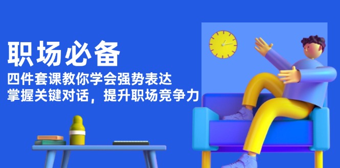 （13901期）职场必备，四件套课教你学会强势表达，掌握关键对话，提升职场竞争力_免费分享网络创业,副业,信息差项目的老牌资源整合平台！金铲子项目