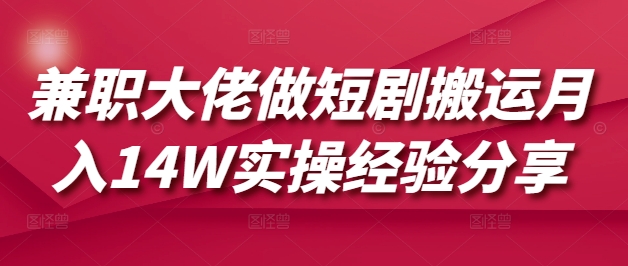 兼职大佬做短剧搬运实操经验分享_免费分享网络创业,副业,信息差项目的老牌资源整合平台！金铲子项目