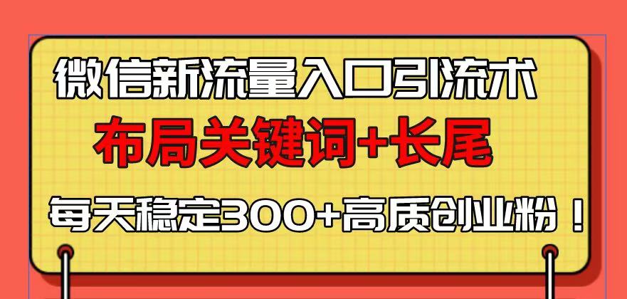 （13897期）微信新流量入口引流术，布局关键词长尾，每天稳定高质创业粉_免费分享网络创业,副业,信息差项目的老牌资源整合平台！金铲子项目