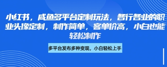 小红书咸鱼多平台定制玩法，各行各业的职业头像定制，制作简单，客单价高，小白也能制作_免费分享网络创业,副业,信息差项目的老牌资源整合平台！金铲子项目