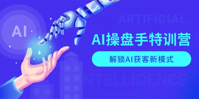 （13915期）AI-操盘手特训营，解锁AI获客新模式，全面掌握AI商业应用与提示词技巧_免费分享网络创业,副业,信息差项目的老牌资源整合平台！金铲子项目