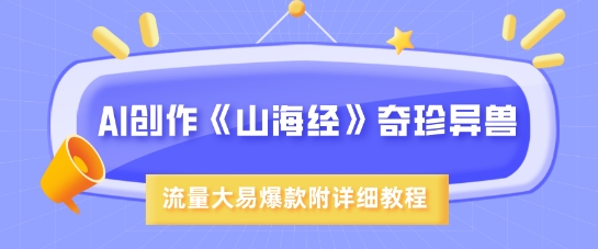 AI创作《山海经》奇珍异兽，超现实画风，流量大易爆款，附详细教程_免费分享网络创业,副业,信息差项目的老牌资源整合平台！金铲子项目