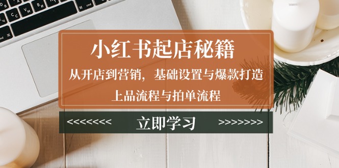 （13912期）小红书起店秘籍：从开店到营销，基础设置与爆款打造、上品流程与拍单流程_免费分享网络创业,副业,信息差项目的老牌资源整合平台！金铲子项目