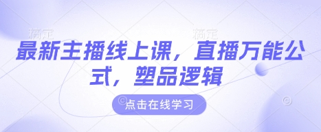 最新主播线上课，直播万能公式，塑品逻辑_免费分享网络创业,副业,信息差项目的老牌资源整合平台！金铲子项目