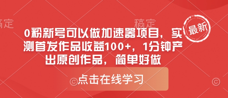 0粉新号可以做的加速器项目，实测首发作品，1分钟产出原创作品，简单好做_免费分享网络创业,副业,信息差项目的老牌资源整合平台！金铲子项目