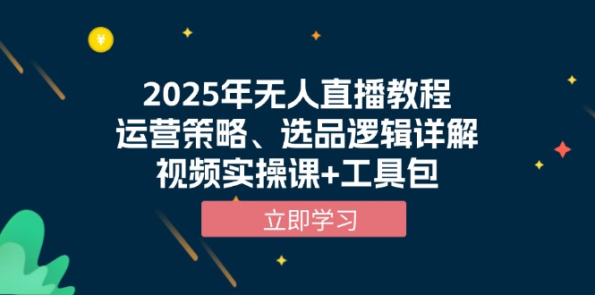 （13909期）2025年无人直播教程，运营策略、选品逻辑详解，视频实操课工具包_免费分享网络创业,副业,信息差项目的老牌资源整合平台！金铲子项目
