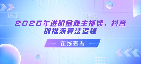 2025阶金牌主播课，抖音的推流算法逻辑_免费分享网络创业,副业,信息差项目的老牌资源整合平台！金铲子项目