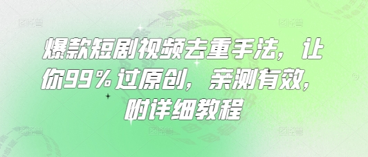 爆款短剧视频去重手法，让你99%过原创，亲测有效，附详细教程_免费分享网络创业,副业,信息差项目的老牌资源整合平台！金铲子项目