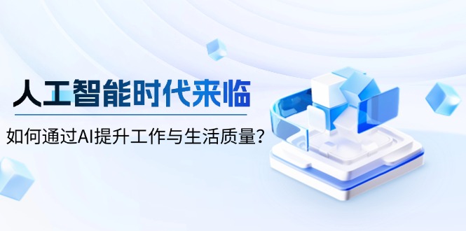 （13930期）人工智能时代来临，如何通过AI提升工作与生活质量？_免费分享网络创业,副业,信息差项目的老牌资源整合平台！金铲子项目
