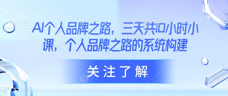AI个人品牌之路，​三天共10小时小课，个人品牌之路的系统构建_免费分享网络创业,副业,信息差项目的老牌资源整合平台！金铲子项目