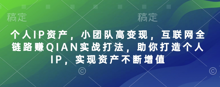 个人IP资产，小团队高，互联网全链路赚QIAN实战打法，助你打造个人IP，实现资产不断增值_免费分享网络创业,副业,信息差项目的老牌资源整合平台！金铲子项目