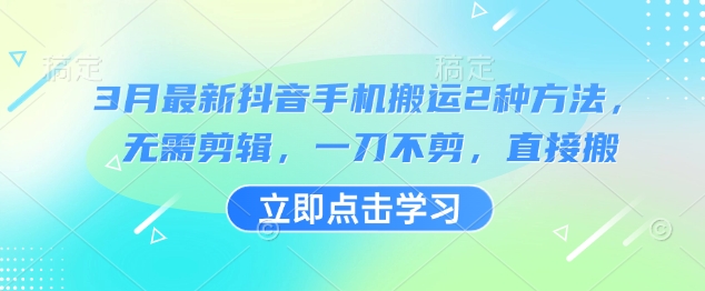 3月最新抖音手机搬运2种方法，无需剪辑，一刀不剪，直接搬_免费分享网络创业,副业,信息差项目的老牌资源整合平台！金铲子项目