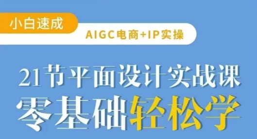 AIGC电商必备实操21节平面设计实战课，教你玩转AI_免费分享网络创业,副业,信息差项目的老牌资源整合平台！金铲子项目