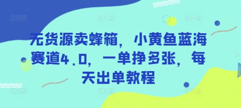 无货源卖蜂箱，小黄鱼蓝海赛道4.0，一单挣，每天出单教程_免费分享网络创业,副业,信息差项目的老牌资源整合平台！金铲子项目