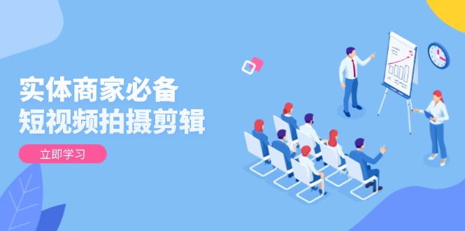 （13955期）实体商家必备短视频拍摄剪辑，从基础到进阶全面提升视频质量与获客效果_免费分享网络创业,副业,信息差项目的老牌资源整合平台！金铲子项目