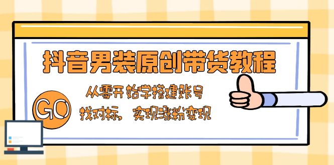 （13968期）抖音男装原创带货教程：从零开始学搭建账号，找对标，实现涨粉_免费分享网络创业,副业,信息差项目的老牌资源整合平台！金铲子项目