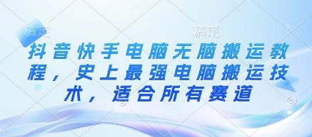 抖音快手电脑无脑搬运教程，史上最强电脑搬运技术，适合所有赛道_免费分享网络创业,副业,信息差项目的老牌资源整合平台！金铲子项目