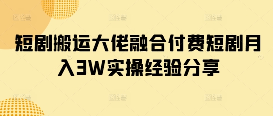 短剧搬运大佬融合付费短剧实操经验分享_免费分享网络创业,副业,信息差项目的老牌资源整合平台！金铲子项目