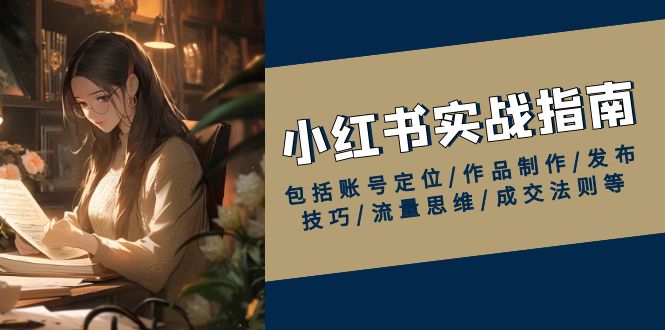 （13974期）小红书实战指南，包括账号定位/作品制作/发布技巧/流量思维/成交法则等_免费分享网络创业,副业,信息差项目的老牌资源整合平台！金铲子项目