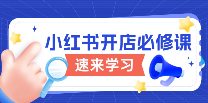 （13972期）小红书开店必修课，详解开店流程与玩法规则，开启电商之旅_免费分享网络创业,副业,信息差项目的老牌资源整合平台！金铲子项目