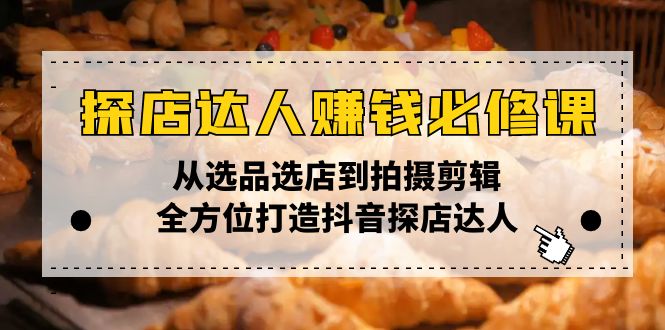（13971期）探店达人赚钱必修课，从选品选店到拍摄剪辑，全方位打造抖音探店达人_免费分享网络创业,副业,信息差项目的老牌资源整合平台！金铲子项目