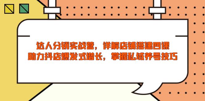 （13969期）达人分销实战营，店铺搭建四课，助力抖店爆发式增长，掌握私域养号技巧_免费分享网络创业,副业,信息差项目的老牌资源整合平台！金铲子项目