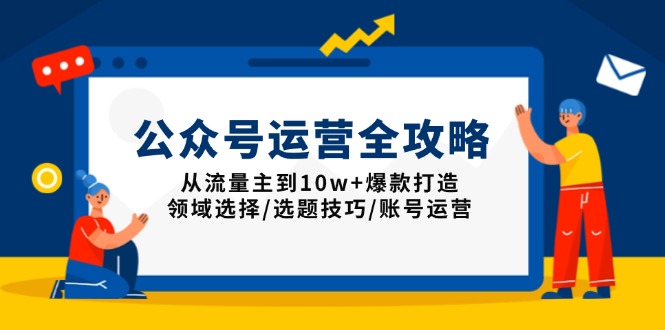 （13996期）公众号运营全攻略：从流量主到爆款打造，领域选择/选题技巧/账号运营_免费分享网络创业,副业,信息差项目的老牌资源整合平台！金铲子项目