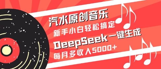 汽水原创音乐DeepSeek一键生成，新手小白搞定，每月多_免费分享网络创业,副业,信息差项目的老牌资源整合平台！金铲子项目