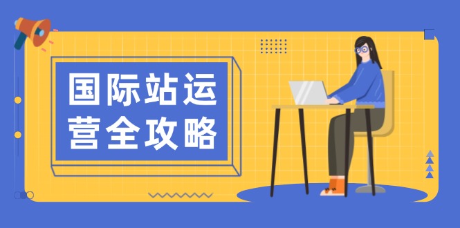 （13988期）国际站运营全攻略：涵盖日常运营到数据分析，助力打造高效运营思路_免费分享网络创业,副业,信息差项目的老牌资源整合平台！金铲子项目
