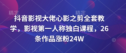 抖音影视大佬心影之剪全套教学，影视第一人称独白课程，26条作品涨粉2_免费分享网络创业,副业,信息差项目的老牌资源整合平台！金铲子项目