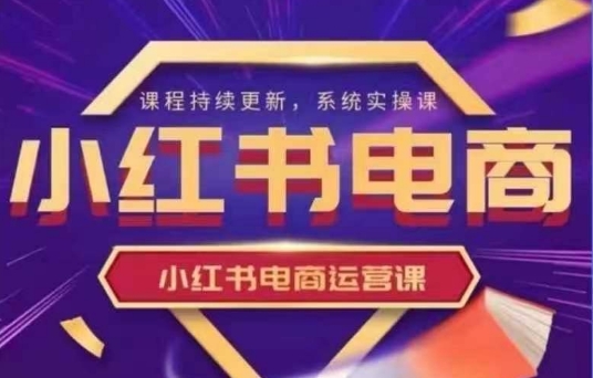 小红书电商运营实操课，​新手从0~1落地实操_免费分享网络创业,副业,信息差项目的老牌资源整合平台！金铲子项目