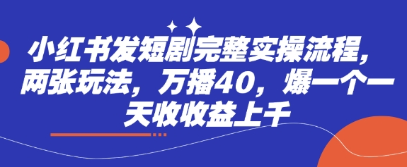小红书发短剧完整实操流程，两张玩法，万播40，爆一个一天收上千_免费分享网络创业,副业,信息差项目的老牌资源整合平台！金铲子项目