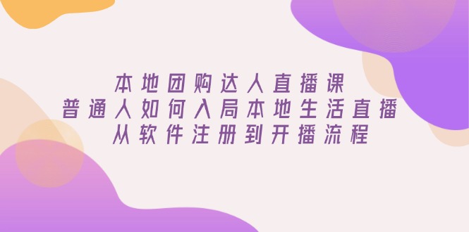 （13981期）本地团购达人直播课：普通人如何入局本地生活直播,从软件注册到开播流程_免费分享网络创业,副业,信息差项目的老牌资源整合平台！金铲子项目