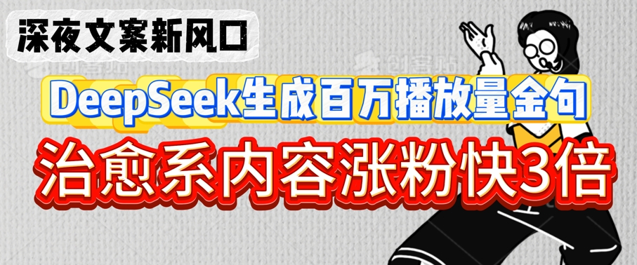 深夜文案新风口：DeepSeek生成百万播放量金句，治愈系内容涨粉快3倍_免费分享网络创业,副业,信息差项目的老牌资源整合平台！金铲子项目
