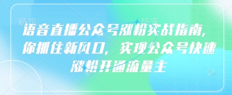 语音直播公众号涨粉实战指南，你抓住新风口，实现公众号快速涨粉开通流量主_免费分享网络创业,副业,信息差项目的老牌资源整合平台！金铲子项目